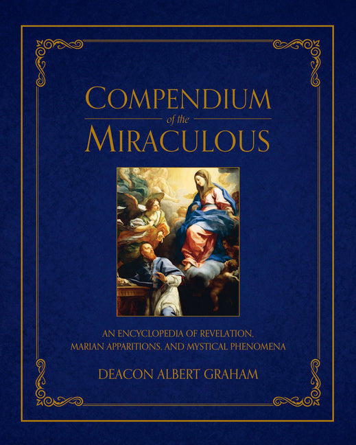 Compendium of the Miraculous: An Encyclopedia of Revelation, Marian Apparitions, and Mystical Phenomena - Ingram