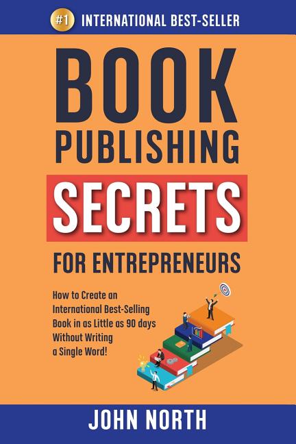Book Publishing Secrets for Entrepreneurs: How to Create an International Best-Selling Book in as Little as 90 Days Without Writing a Single Word! - Ingram