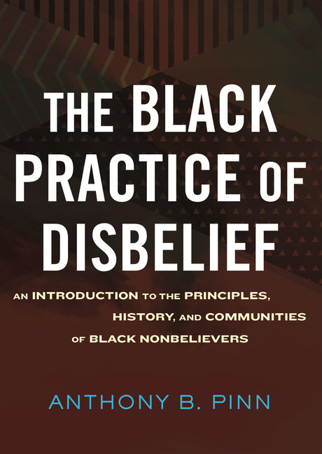 Black Practice of Disbelief: An Introduction to the Principles, History, and Communities of Black Nonbelievers - Ingram