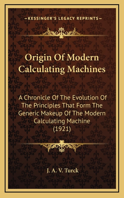 Origin Of Modern Calculating Machines: A Chronicle Of The Evolution Of The Principles That Form The Generic Makeup Of The Modern Calculating Machine ( - Ingram
