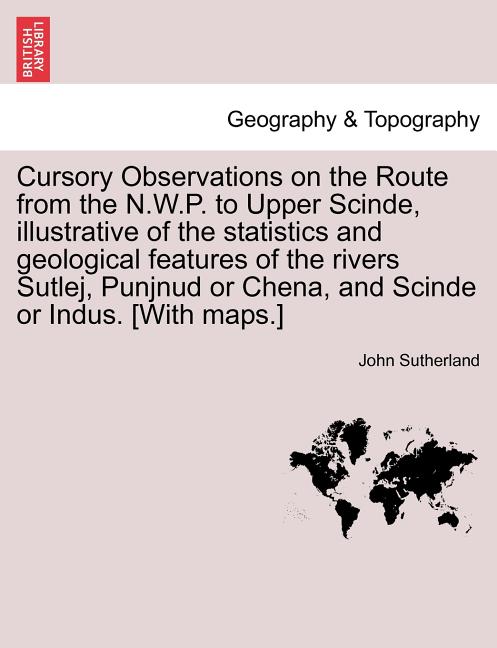 Cursory Observations on the Route from the N.W.P. to Upper Scinde, Illustrative of the Statistics and Geological Features of the Rivers Sutlej, Punjnu - Ingram