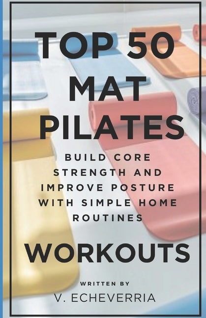 Top 50 Mat Pilates Workouts: Build Core Strength and Improve Posture with Simple Home Routines - Ingram