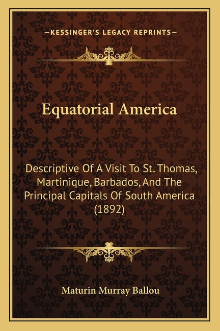 Equatorial America: Descriptive Of A Visit To St. Thomas, Martinique, Barbados, And The Principal Capitals Of South America (1892) - Ingram