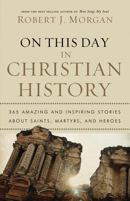 On This Day in Christian History: 365 Amazing and Inspiring Stories about Saints, Martyrs and Heroes - Ingram