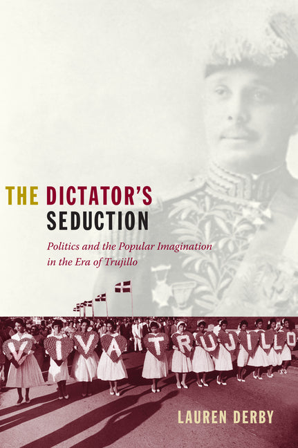 Dictator's Seduction: Politics and the Popular Imagination in the Era of Trujillo - Ingram