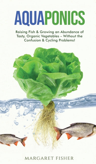 Aquaponics: Raising Fish & Growing an Abundance of Tasty, Organic Vegetables - Without the Confusion & Cycling Problems! - Ingram