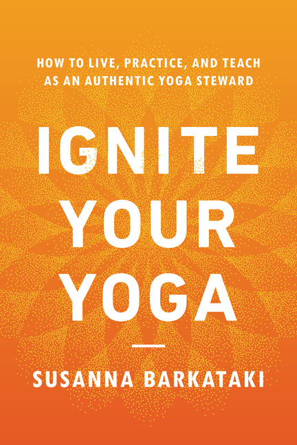 Ignite Your Yoga: How to Live, Practice, and Teach as an Authentic Yoga Steward - Ingram