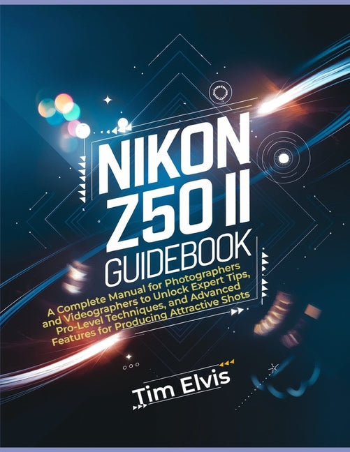 Nikon Z50 II Guidebook: A Complete Manual for Photographers and Videographers to Unlock Expert Tips, Pro-Level Techniques, and Advanced Featur - Ingram