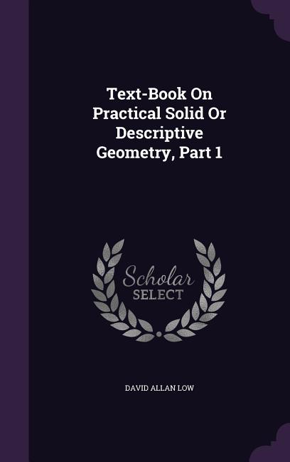 Text-Book On Practical Solid Or Descriptive Geometry, Part 1 - Ingram