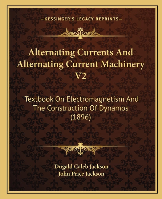Alternating Currents And Alternating Current Machinery V2: Textbook On Electromagnetism And The Construction Of Dynamos (1896) - Ingram