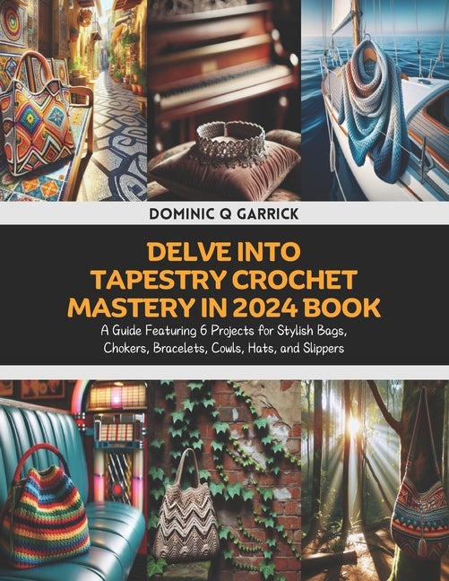Delve into Tapestry Crochet Mastery in 2024 Book: A Guide Featuring 6 Projects for Stylish Bags, Chokers, Bracelets, Cowls, Hats, and Slippers - Ingram