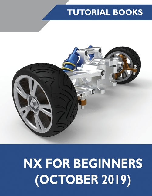 NX for Beginners: Sketching, Feature Modeling, Assemblies, Drawings, Sheet Metal Design, Surface Design, and NX Realize Shape - Ingram