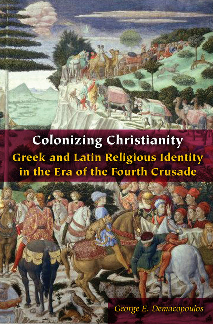 Colonizing Christianity: Greek and Latin Religious Identity in the Era of the Fourth Crusade - Ingram