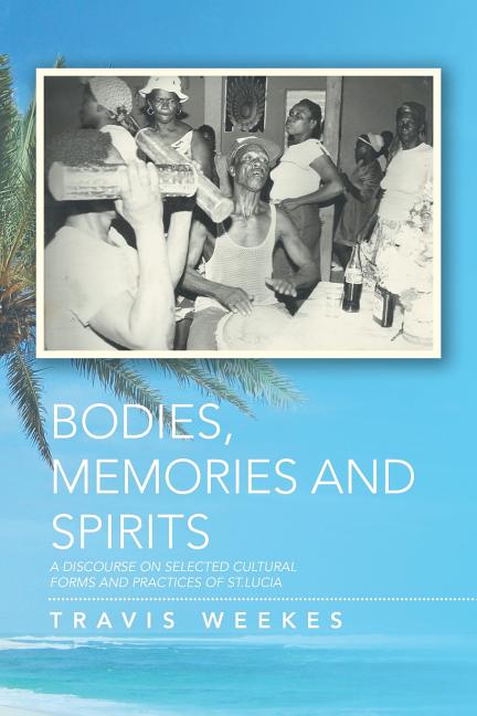 Bodies, Memories and Spirits: A Discourse on Selected Cultural Forms and Practices of St.Lucia - Ingram