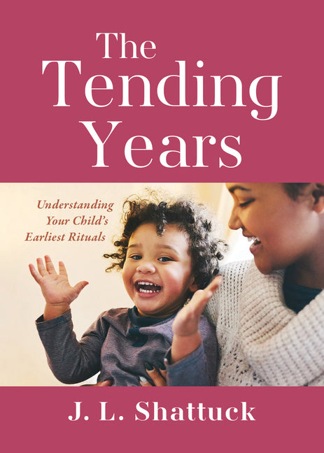 Tending Years: Understanding Your Child's Earliest Rituals - Ingram