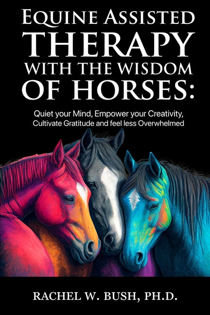 Equine Assisted Therapy With The Wisdom of Horses: Quiet Your Mind, Empower Your Creativity, Cultivate Gratitude and Feel Less Overwhelmed - Ingram