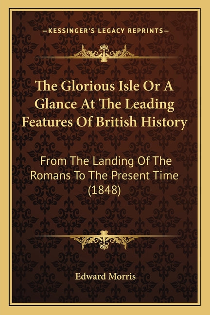 Glorious Isle Or A Glance At The Leading Features Of British History: From The Landing Of The Romans To The Present Time (1848) - Ingram