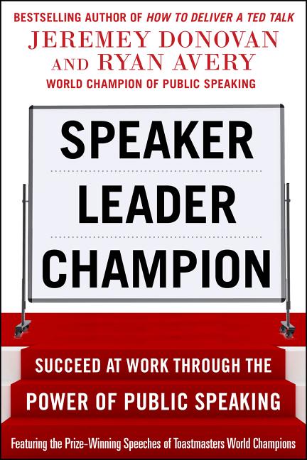 Speaker, Leader, Champion: Succeed at Work Through the Power of Public Speaking, Featuring the Prize-Winning Speeches of Toastmasters World Champions - Ingram
