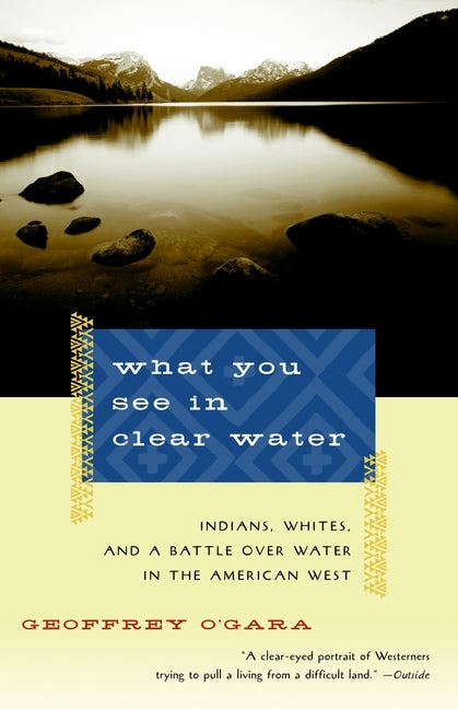 What You See in Clear Water: Indians, Whites, and a Battle Over Water in the American West - Ingram