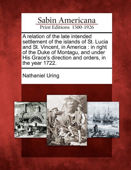 Relation of the Late Intended Settlement of the Islands of St. Lucia and St. Vincent, in America: In Right of the Duke of Montagu, and Under His Grace - Ingram