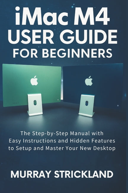 imac M4 User Guide For Beginners: The Step-by-Step Manual with Easy Instructions and Hidden Features to Setup and Master Your New Desktop - Ingram