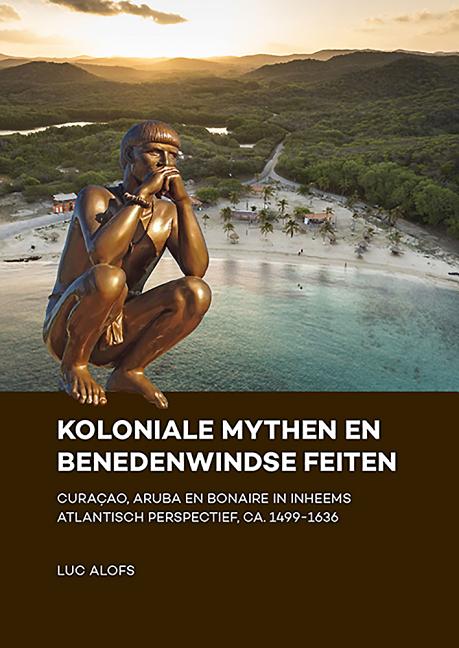 Koloniale Mythen En Benedenwindse Feiten: Curaçao, Aruba En Bonaire in Inheems Atlantisch Perspectief, Ca. 1499-1636 - Ingram