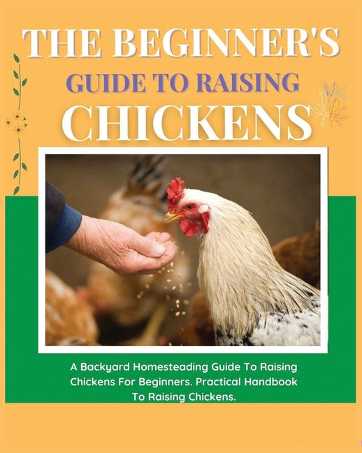 Beginner's Guide to Raising Chickens: A Backyard Homesteading Guide to Raising Chickens for Beginners. Practical Handbook to Raising Chickens - Ingram