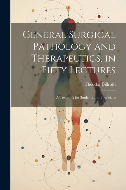 General Surgical Pathology and Therapeutics, in Fifty Lectures: A Textbook for Students and Physicians - Ingram