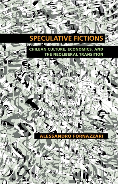 Speculative Fictions: Chilean Culture, Economics, and the Neoliberal Transition - Ingram