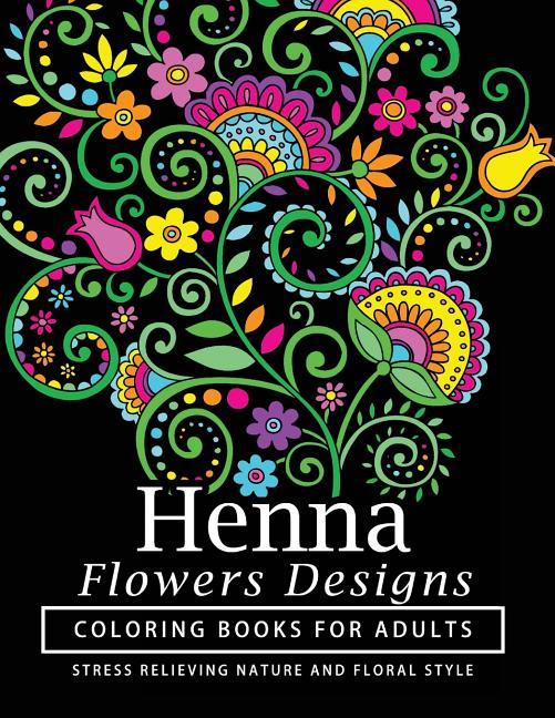 Henna Flowers Designs Coloring Books for Adults: An Adult Coloring Book Featuring Mandalas and Henna Inspired Flowers, Animals, Yoga Poses, and Paisle - Ingram