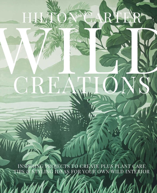 Wild Creations: Inspiring Projects to Create Plus Plant Care Tips & Styling Ideas for Your Own Wild Interior - Ingram
