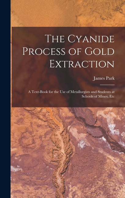 Cyanide Process of Gold Extraction: A Text-Book for the Use of Metallurgists and Students at Schools of Mines, Etc - Ingram