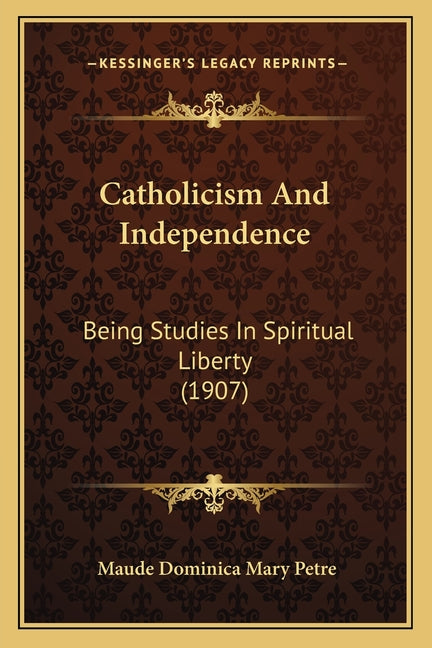 Catholicism And Independence: Being Studies In Spiritual Liberty (1907) - Ingram