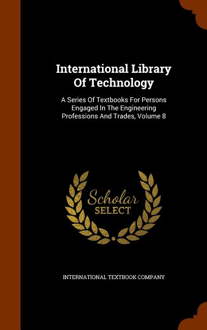 International Library Of Technology: A Series Of Textbooks For Persons Engaged In The Engineering Professions And Trades, Volume 8 - Ingram