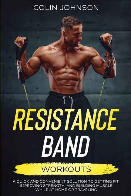 Resistance Band Workouts; A Quick and Convenient Solution to Getting Fit, Improving Strength, and Building Muscle While at Home or Traveling - Ingram