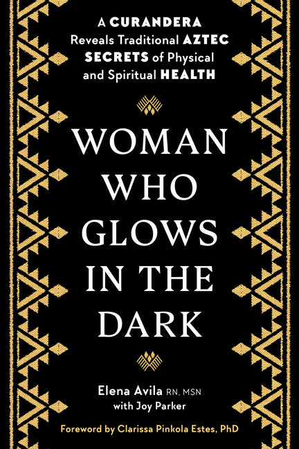 Woman Who Glows in the Dark: A Curandera Reveals Traditional Aztec Secrets of Physical and Spiritual Health - Ingram