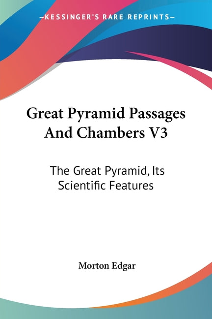 Great Pyramid Passages And Chambers V3: The Great Pyramid, Its Scientific Features - Ingram