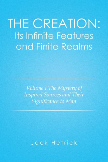 Creation: Its Infinite Features and Finite Realms Volume I: The Mystery of Inspired Sources and Their Significance to Man - Ingram