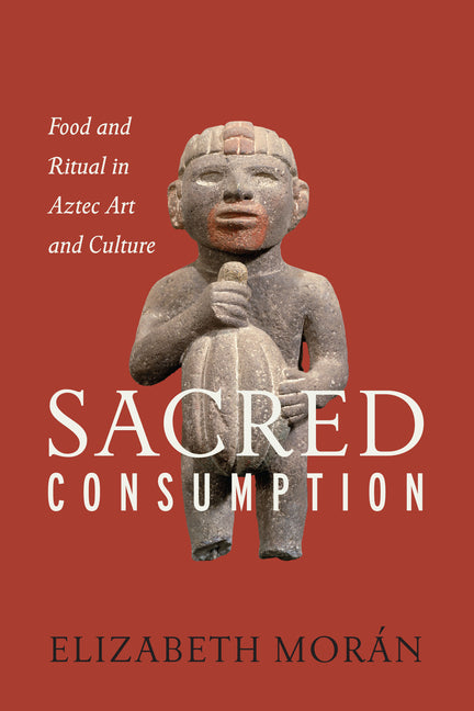 Sacred Consumption: Food and Ritual in Aztec Art and Culture - Ingram