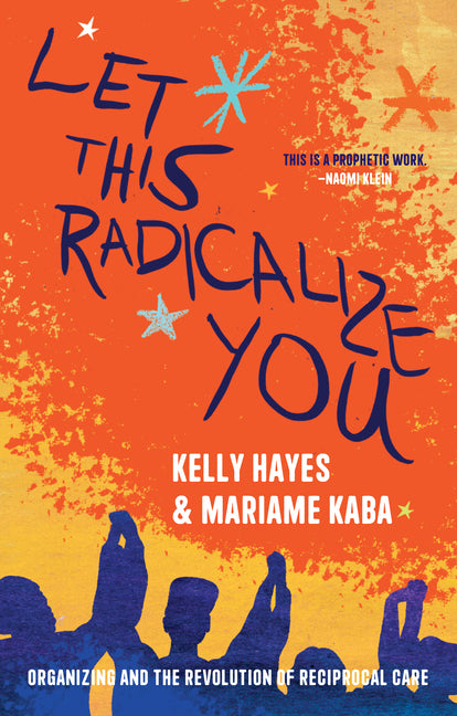 Let This Radicalize You: Organizing and the Revolution of Reciprocal Care - Ingram