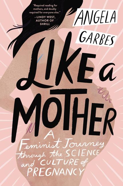 Like a Mother: A Feminist Journey Through the Science and Culture of Pregnancy - Ingram