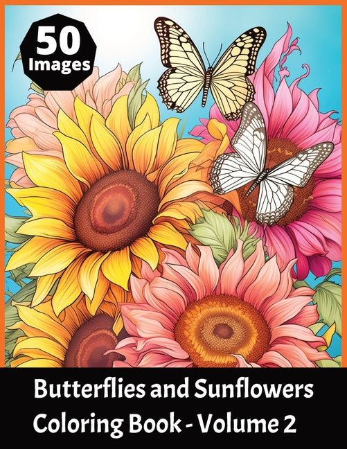 Butterflies and Sunflowers Coloring Book Volume 2: Featuring 50 beautiful butterfly and sunflower images to color in. Suitable for both kids and adult - Ingram