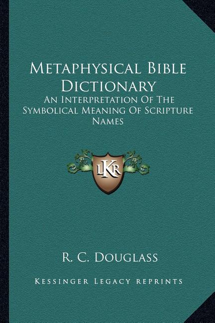 Metaphysical Bible Dictionary: An Interpretation Of The Symbolical Meaning Of Scripture Names - Ingram