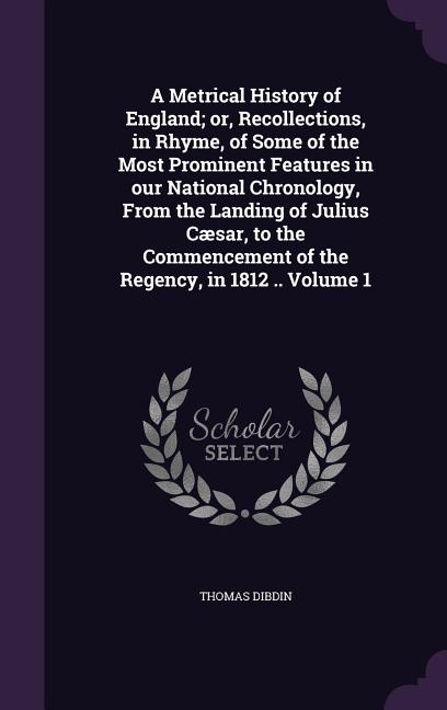 Metrical History of England; or, Recollections, in Rhyme, of Some of the Most Prominent Features in our National Chronology, From the Landing of Juliu - Ingram