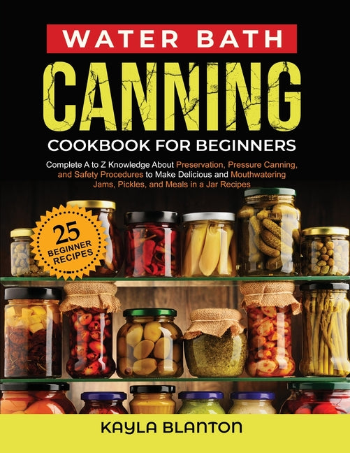 Water Bath Canning Cookbook For Beginners: Complete A to Z Knowledge About Preservation, Pressure Canning, and Safety Procedures to Make Delicious and - Ingram