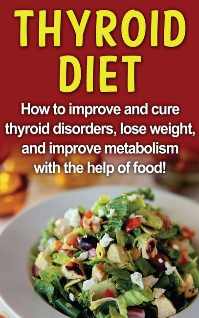 Thyroid Diet: How to improve and cure thyroid disorders, lose weight, and improve metabolism with the help of food! - Ingram