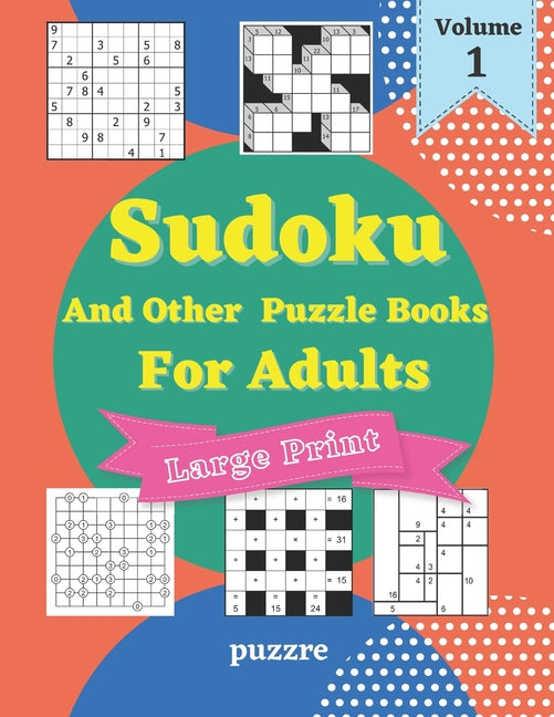 Sudoku And Other Puzzle Books For Adults Volume 1: 5 Variant Logic Games And Puzzles Featuring Sudoku Easy to Hard, Cross Number, Kakuro Cross Sums, S - Ingram
