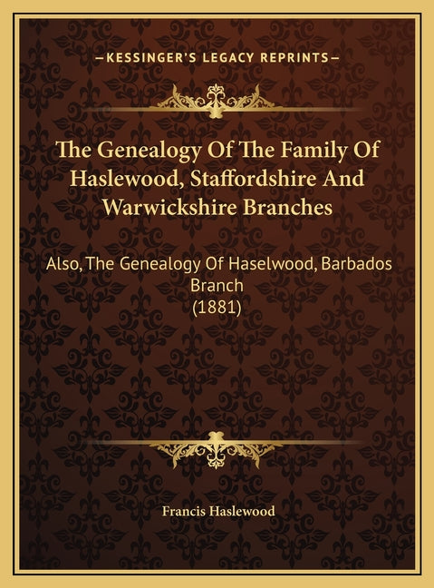 Genealogy Of The Family Of Haslewood, Staffordshire And Warwickshire Branches: Also, The Genealogy Of Haselwood, Barbados Branch (1881) - Ingram