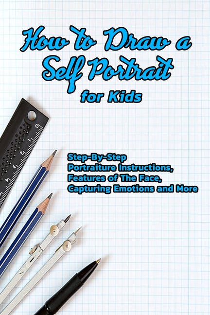 How to Draw a Self Portrait for Kids: Step-By-Step Portraiture Instructions, Features of The Face, Capturing Emotions and More: Guide to Drawing Faces - Ingram