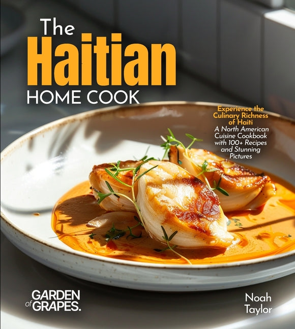 Haitian Home Cook: Experience the Culinary Richness of Haiti - A North American Cuisine Cookbook with 100+ Recipes and Stunning Pictures - Ingram